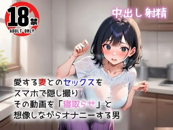 愛する妻とのセックスをスマホで隠し撮り その動画を「寝取らせ」と想像しながらオナニーする男